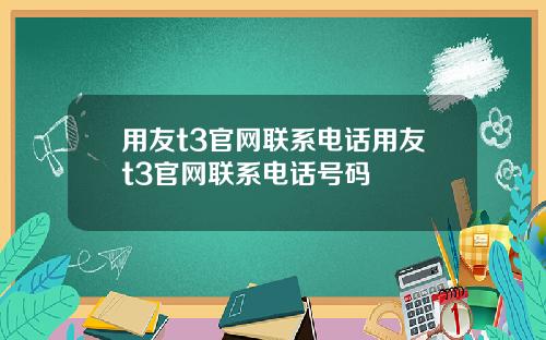 用友t3官网联系电话用友t3官网联系电话号码 用友t3官网联系电话用友t3官网联系电话号码
