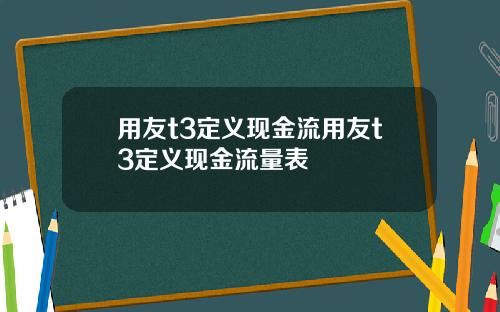 用友t3定义现金流用友t3定义现金流量表