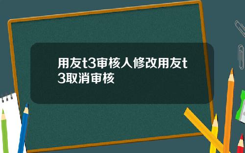 用友t3审核人修改用友t3取消审核