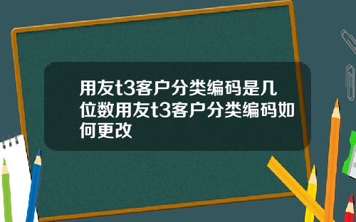 用友t3客户分类编码是几位数用友t3客户分类编码如何更改 用友t3客户分类编码是几位数用友t3客户分类编码如何更改