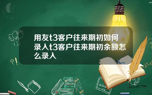 用友t3客户往来期初如何录入t3客户往来期初余额怎么录入