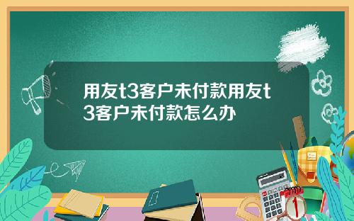 用友t3客户未付款用友t3客户未付款怎么办