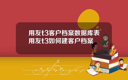 用友t3客户档案数据库表用友t3如何建客户档案