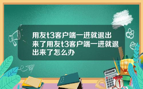 用友t3客户端一进就退出来了用友t3客户端一进就退出来了怎么办