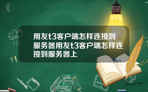 用友t3客户端怎样连接到服务器用友t3客户端怎样连接到服务器上
