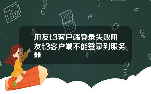 用友t3客户端登录失败用友t3客户端不能登录到服务器