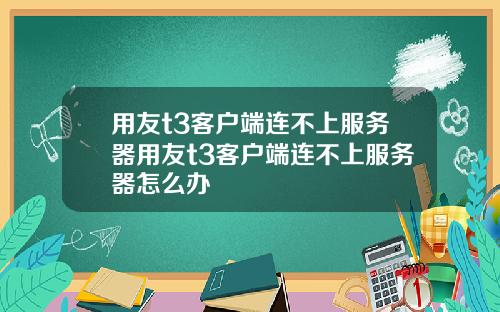 用友t3客户端连不上服务器用友t3客户端连不上服务器怎么办