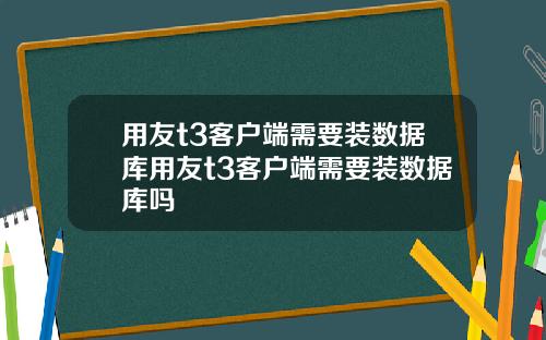 用友t3客户端需要装数据库用友t3客户端需要装数据库吗