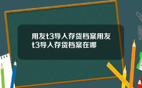 用友t3导入存货档案用友t3导入存货档案在哪