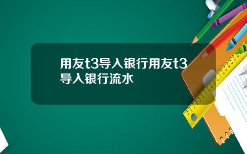 用友t3导入银行用友t3导入银行流水