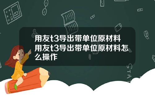 用友t3导出带单位原材料用友t3导出带单位原材料怎么操作