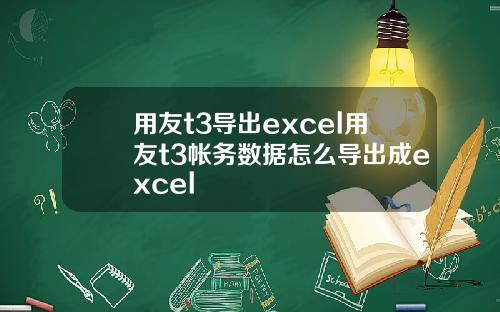 用友t3导出excel用友t3帐务数据怎么导出成excel 用友t3导出excel用友t3帐务数据怎么导出成excel