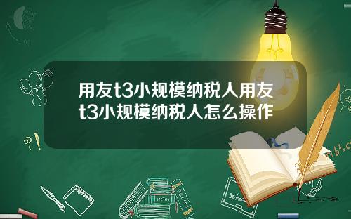 用友t3小规模纳税人用友t3小规模纳税人怎么操作
