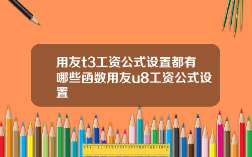 用友t3工资公式设置都有哪些函数用友u8工资公式设置