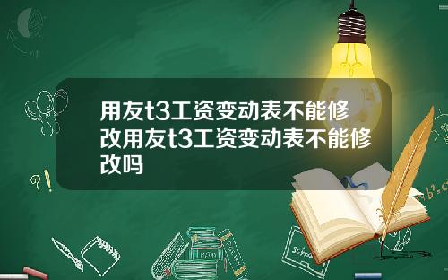 用友t3工资变动表不能修改用友t3工资变动表不能修改吗