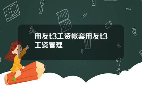 用友t3工资帐套用友t3工资管理