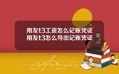 用友t3工资怎么记账凭证用友t3怎么导出记账凭证