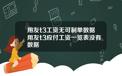 用友t3工资无可制单数据用友t3应付工资一览表没有数据