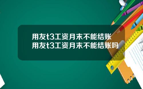 用友t3工资月末不能结账用友t3工资月末不能结账吗