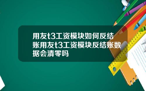用友t3工资模块如何反结账用友t3工资模块反结账数据会清零吗