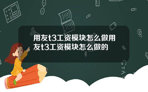 用友t3工资模块怎么做用友t3工资模块怎么做的 用友t3工资模块怎么做用友t3工资模块怎么做的