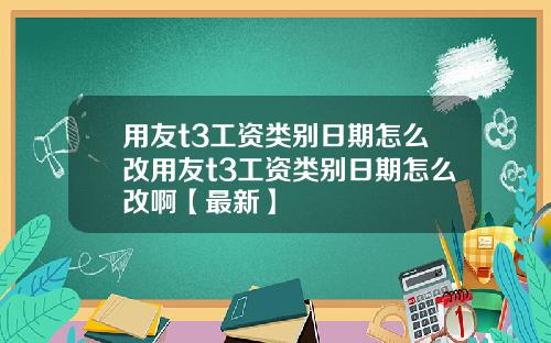 用友t3工资类别日期怎么改用友t3工资类别日期怎么改啊【最新】