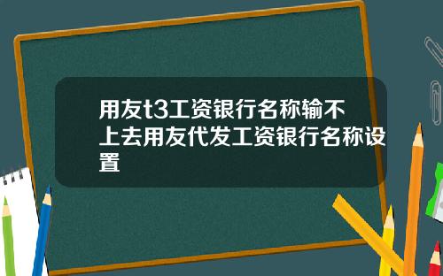 用友t3工资银行名称输不上去用友代发工资银行名称设置 用友t3工资银行名称输不上去用友代发工资银行名称设置