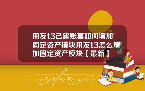 用友t3已建账套如何增加固定资产模块用友t3怎么增加固定资产模块【最新】