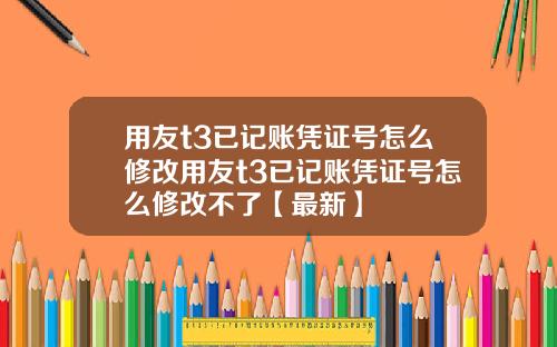 用友t3已记账凭证号怎么修改用友t3已记账凭证号怎么修改不了【最新】