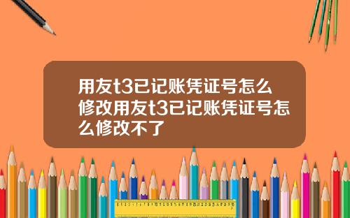 用友t3已记账凭证号怎么修改用友t3已记账凭证号怎么修改不了