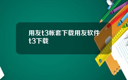 用友t3帐套下载用友软件t3下载 用友t3帐套下载用友软件t3下载