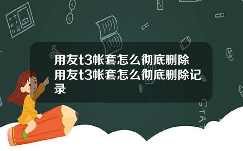 用友t3帐套怎么彻底删除用友t3帐套怎么彻底删除记录
