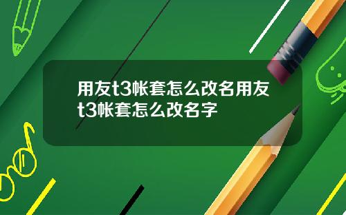 用友t3帐套怎么改名用友t3帐套怎么改名字