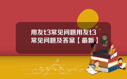 用友t3常见问题用友t3常见问题及答案【最新】
