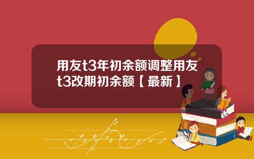用友t3年初余额调整用友t3改期初余额【最新】