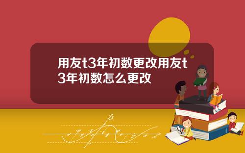 用友t3年初数更改用友t3年初数怎么更改