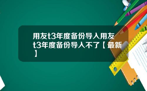 用友t3年度备份导入用友t3年度备份导入不了【最新】