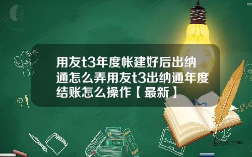 用友t3年度帐建好后出纳通怎么弄用友t3出纳通年度结账怎么操作【最新】