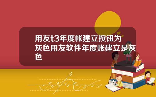 用友t3年度帐建立按钮为灰色用友软件年度账建立是灰色