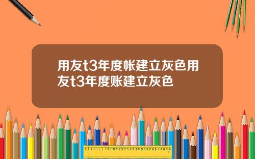 用友t3年度帐建立灰色用友t3年度账建立灰色