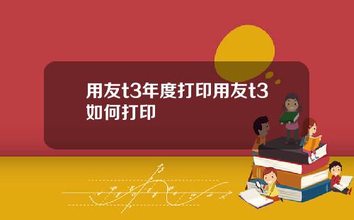 用友t3年度打印用友t3如何打印 用友t3年度打印用友t3如何打印