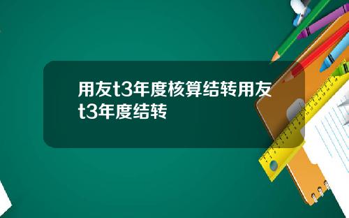 用友t3年度核算结转用友t3年度结转