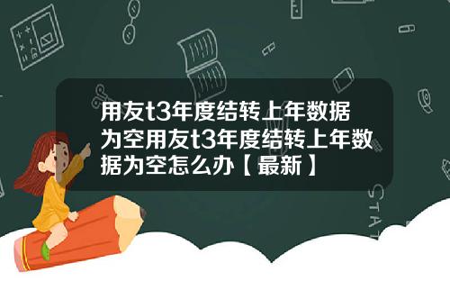 用友t3年度结转上年数据为空用友t3年度结转上年数据为空怎么办【最新】