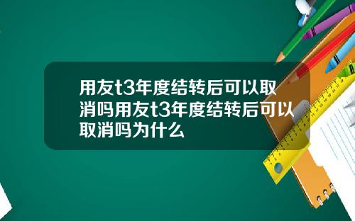 用友t3年度结转后可以取消吗用友t3年度结转后可以取消吗为什么