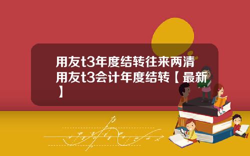 用友t3年度结转往来两清用友t3会计年度结转【最新】