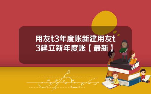 用友t3年度账新建用友t3建立新年度账【最新】