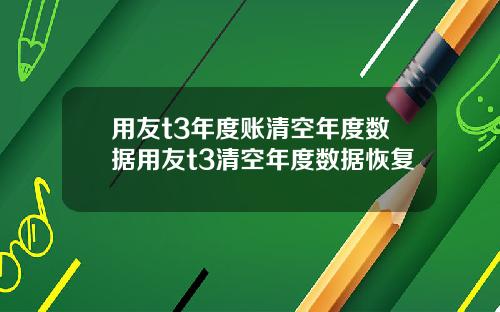 用友t3年度账清空年度数据用友t3清空年度数据恢复 用友t3年度账清空年度数据用友t3清空年度数据恢复