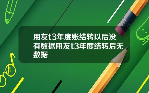 用友t3年度账结转以后没有数据用友t3年度结转后无数据