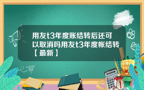 用友t3年度账结转后还可以取消吗用友t3年度帐结转【最新】