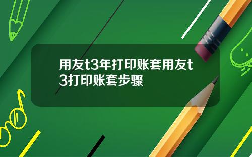 用友t3年打印账套用友t3打印账套步骤